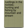 Rustlings in the Rockies; Hunting and Fishing by Mountain and Stream by George O. Shields