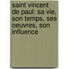 Saint Vincent De Paul: Sa Vie, Son Temps, Ses Oeuvres, Son Influence door Michel Ulysse Maynard