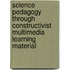 Science Pedagogy through Constructivist Multimedia Learning Material
