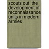 Scouts Out! the Development of Reconnaissance Units in Modern Armies door John J. McGrath