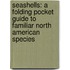 Seashells: A Folding Pocket Guide to Familiar North American Species