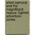 Silent Samurai and the Magnificent Rescue: Fujimini Adventure Series
