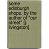 Some Edinburgh Shops. By the author of "Our Street" [J. Livingston]. door Onbekend