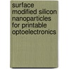 Surface Modified Silicon Nanoparticles for Printable Optoelectronics by Anoop Gupta