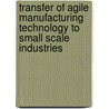 Transfer Of Agile Manufacturing Technology To Small Scale Industries by Somnath Chattopadhyaya