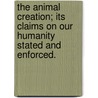 The Animal Creation; its claims on our Humanity stated and enforced. by John D.D. Styles