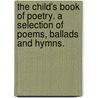 The Child's Book of Poetry. A selection of poems, ballads and hymns. by Unknown