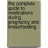 The Complete Guide to Medications During Pregnancy and Breastfeeding