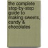 The Complete Step-by-step Guide to Making Sweets, Candy & Chocolates