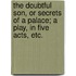 The Doubtful Son, or Secrets of a palace; a play, in five acts, etc.