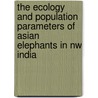 The Ecology And Population Parameters Of Asian Elephants In Nw India door Amirtharaj Williams