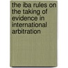 The Iba Rules On The Taking Of Evidence In International Arbitration door Peter Ashford