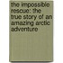 The Impossible Rescue: The True Story of an Amazing Arctic Adventure