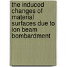 The Induced Changes of Material Surfaces Due to Ion Beam Bombardment door Ali Atta Mohamed Ahmed