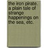 The Iron Pirate. A plain tale of strange happenings on the sea, etc.