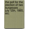 The Poll for the Election of two Burgesses ... July 12th, 1865, etc. by Unknown