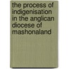 The Process of Indigenisation in the Anglican Diocese of Mashonaland by Archford Musodza