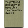The Profound Spirituality of Jesus Christ: The Core of His Love Life by Douglas Rowe