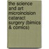 The Science and Art Microincision Cataract Surgery (Bimics & Comics)