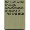 The State of the Borough Representation of Ireland in 1783 and 1800. door John Newport