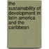 The Sustainability of Development in Latin America and the Caribbean