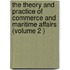 The Theory and Practice of Commerce and Maritime Affairs (Volume 2 )