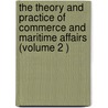 The Theory and Practice of Commerce and Maritime Affairs (Volume 2 ) by Ger nimo de Uzt riz