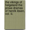 The Vikings Of Helgeland The Prose Dramas Of Henrik Ibsen, Vol. Iii. by Henrik Ibsen