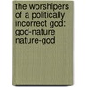 The Worshipers of a Politically Incorrect God: God-Nature Nature-God door Roman D. Mac