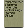 Trigonometrisch Bestimmte Höhen Des Kantons Aargau (German Edition) door Heinrich Michaelis Ernst