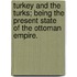 Turkey and the Turks; being the present state of the Ottoman Empire.