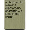 Un Bulto en la Mama: Tu Eliges Como Abordarlo = A Lump in the Breast by Teresa Ferreiro Vilarino