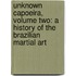 Unknown Capoeira, Volume Two: A History of the Brazilian Martial Art