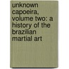 Unknown Capoeira, Volume Two: A History of the Brazilian Martial Art door Ricardo Cachorro
