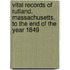 Vital Records of Rutland, Massachusetts, to the End of the Year 1849