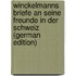 Winckelmanns Briefe an Seine Freunde in Der Schweiz (German Edition)