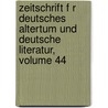 Zeitschrift F R Deutsches Altertum Und Deutsche Literatur, Volume 44 by Anzeiger FüR. Deutsches Altertum Und Deutsche Literature