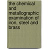 the Chemical and Metallographic Examination of Iron, Steel and Brass by William Thomas Hall