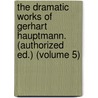 the Dramatic Works of Gerhart Hauptmann. (Authorized Ed.) (Volume 5) by Gerhart Hauptmann