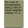 the Vicar of Morwenstow, Being a Life of Robert Stephen Hawker, M. A by Sabine Baring Gould