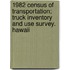 1982 Census of Transportation; Truck Inventory and Use Survey. Hawaii