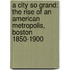 A City So Grand: The Rise of an American Metropolis, Boston 1850-1900