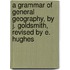 A Grammar of General Geography, by J. Goldsmith, Revised by E. Hughes