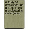 A Study On Employees' Job Attitude In The Manufacturing Sector(india) door Bhakti Pattanaik