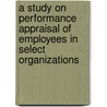 A Study on Performance Appraisal of Employees in Select Organizations door Patcha Bhujanga Rao