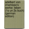 Adelbert Von Chamisso's Werke: Leben (1s Un 2s Buch) (German Edition) by Von Chamisso Adelbert