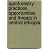 Agroforestry Practices, Opportunities and Threats in Central Ethiopia by Mehari Alebachew Tesfaye