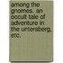 Among the Gnomes. An occult tale of adventure in the Untersberg, etc.