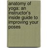 Anatomy Of Yoga: An Instructor's Inside Guide To Improving Your Poses door Dr. Ellsworth Abigail