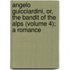 Angelo Guicciardini, Or, the Bandit of the Alps (Volume 4); a Romance by Sophia L. Francis